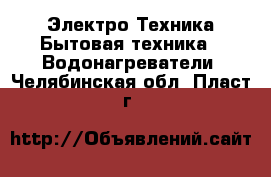 Электро-Техника Бытовая техника - Водонагреватели. Челябинская обл.,Пласт г.